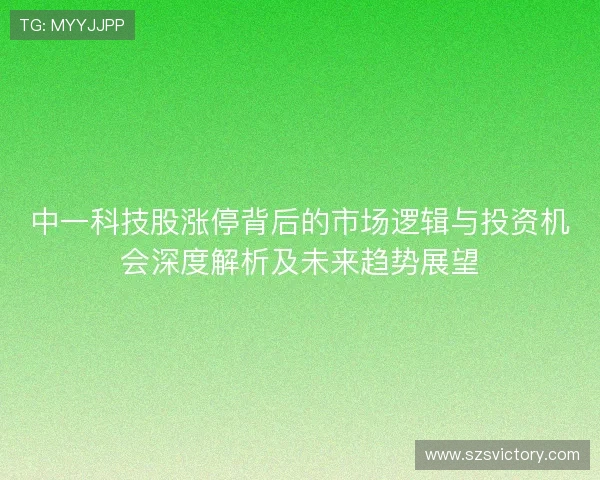 中一科技股涨停背后的市场逻辑与投资机会深度解析及未来趋势展望 中一科技股涨停背后的市场逻辑与投资机会深度解析及未来趋势展望