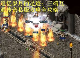 追忆岁月的足迹：三端互通传奇私服攻略全攻略