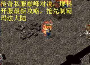 传奇私服巅峰对决：爆料开服最新攻略，抢先制霸玛法大陆