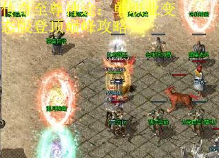 传奇至尊神途：单职业变态版登顶巅峰攻略