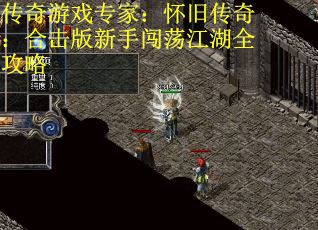 传奇游戏专家：怀旧传奇：合击版新手闯荡江湖全攻略