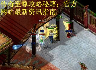 传奇至尊攻略秘籍：官方网站最新资讯指南