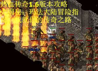 热血传奇1.6版本攻略大揭秘：玛法大陆冒险指南，成就你的传奇之路