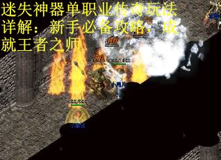 迷失神器单职业传奇玩法详解：新手必备攻略，成就王者之师