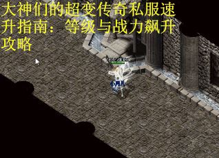 大神们的超变传奇私服速升指南：等级与战力飙升攻略
