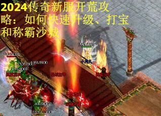 2024传奇新服开荒攻略：如何快速升级、打宝和称霸沙城