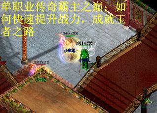 单职业传奇霸主之巅：如何快速提升战力，成就王者之路