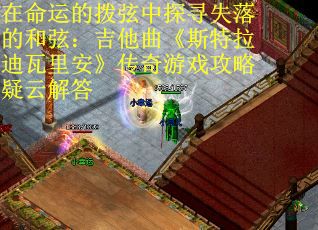 在命运的拨弦中探寻失落的和弦：吉他曲《斯特拉迪瓦里安》传奇游戏攻略疑云解答