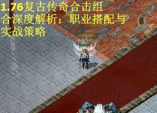 1.76复古传奇合击组合深度解析：职业搭配与实战策略