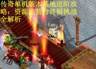传奇单机版本基地进阶攻略：资源运营与终极挑战全解析