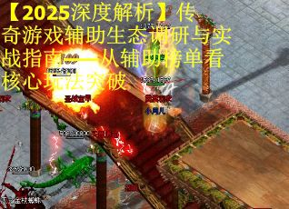 【2025深度解析】传奇游戏辅助生态调研与实战指南——从辅助榜单看核心玩法突破