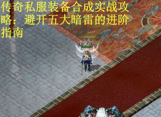 传奇私服装备合成实战攻略：避开五大暗雷的进阶指南