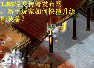 1.85轻变传奇发布网，新手玩家如何快速升级刷装备？