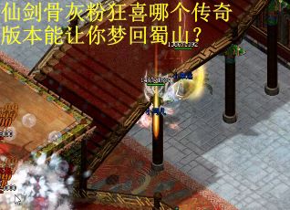 仙剑骨灰粉狂喜哪个传奇版本能让你梦回蜀山？