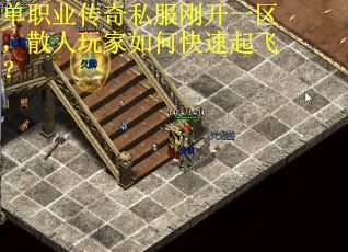 单职业传奇私服刚开一区，散人玩家如何快速起飞？